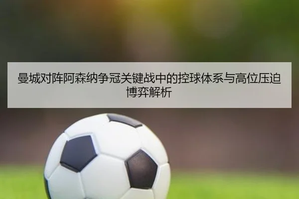 曼城对阵阿森纳争冠关键战中的控球体系与高位压迫博弈解析