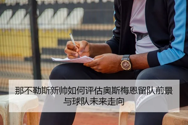那不勒斯新帅如何评估奥斯梅恩留队前景与球队未来走向