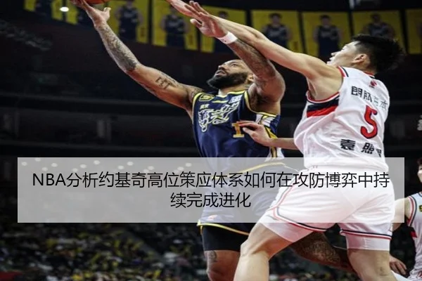 NBA分析约基奇高位策应体系如何在攻防博弈中持续完成进化 | kaiyun