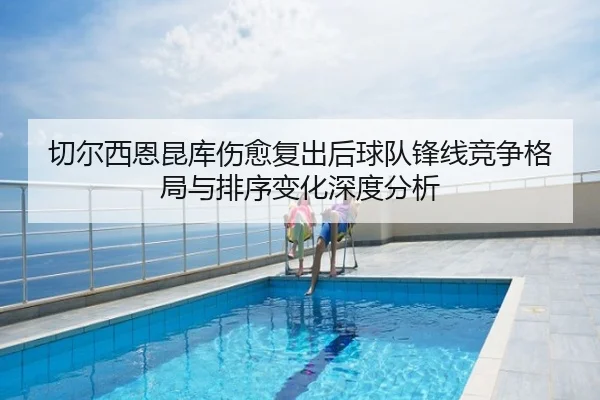 切尔西恩昆库伤愈复出后球队锋线竞争格局与排序变化深度分析 | kaiyun